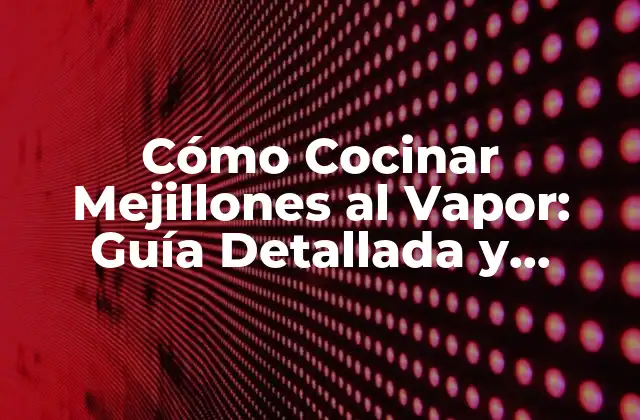 Cómo Cocinar Mejillones Al Vapor: Guía Detallada y Deliciosa
