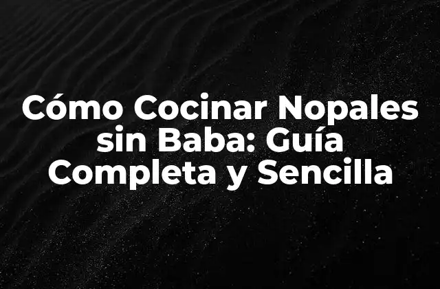 Cómo Cocinar Nopales sin Baba: Guía Completa y Sencilla
