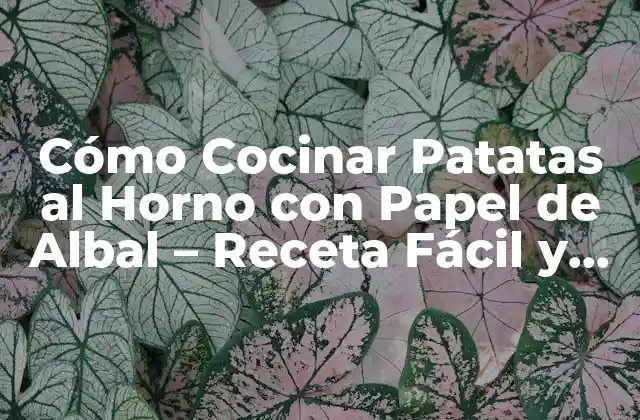 Cómo Cocinar Patatas Al Horno con Papel de Albal – Receta Fácil y Deliciosa