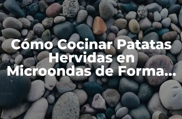 Cómo Cocinar Patatas Hervidas en Microondas de Forma Rápida y Saludable