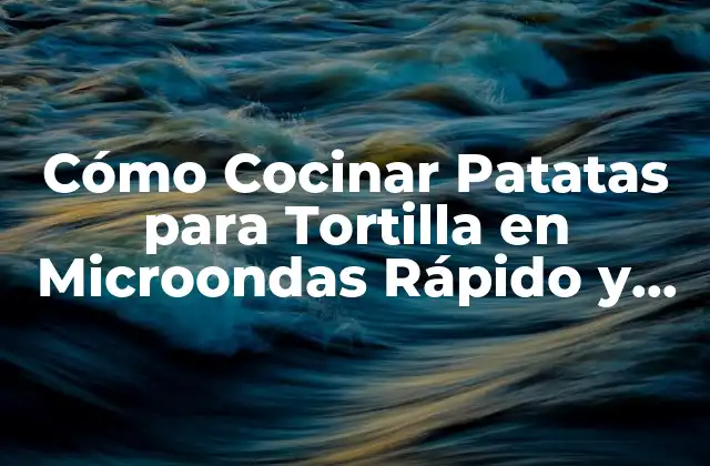 Cómo Cocinar Patatas para Tortilla en Microondas Rápido y Fácil