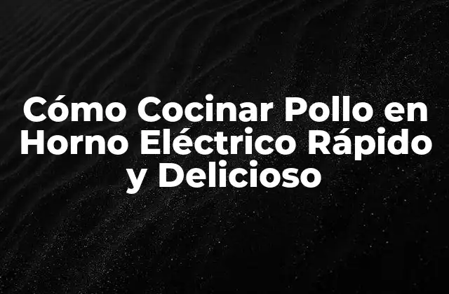Beneficios de Cocinar Pollo en Horno Eléctrico