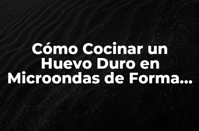 Cómo Cocinar un Huevo Duro en Microondas de Forma Segura