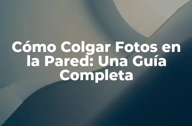 Cómo Colgar Fotos en la Pared: una Guía Completa