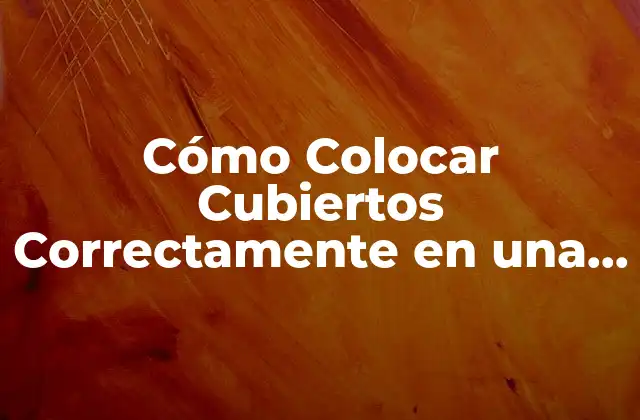 Cómo Colocar Cubiertos Correctamente en una Mesa