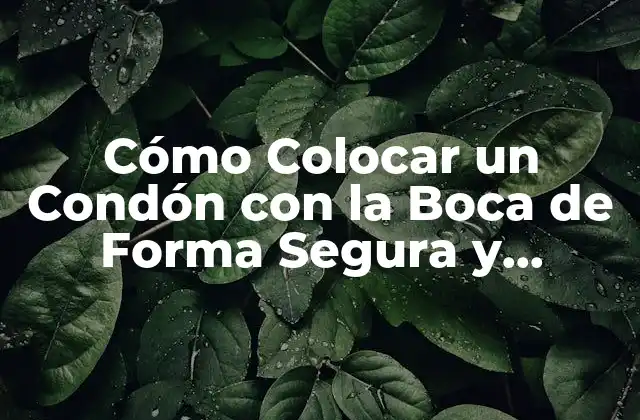 Cómo Colocar un Condón con la Boca de Forma Segura y Efectiva