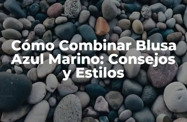 Cómo Combinar Blusa Azul Marino: Consejos y Estilos 2 Ventajas de Combinar Blusa Azul Marino