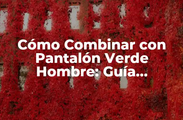 Cómo Combinar con Pantalón Verde Hombre: Guía Completa