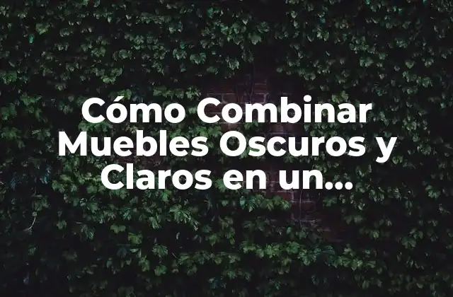 Cómo Combinar Muebles Oscuros y Claros en un Dormitorio: Guía Definitiva