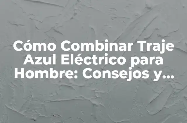 Cómo Combinar Traje Azul Eléctrico para Hombre: Consejos y Estilos Únicos