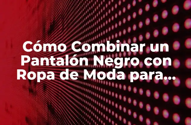 ¿Cuáles son las Ventajas de Combinar un Pantalón Negro?