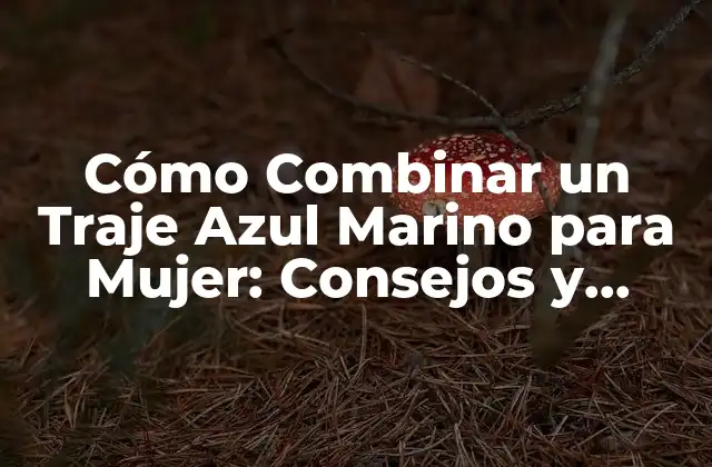 Cómo Combinar un Traje Azul Marino para Mujer: Consejos y Estilos