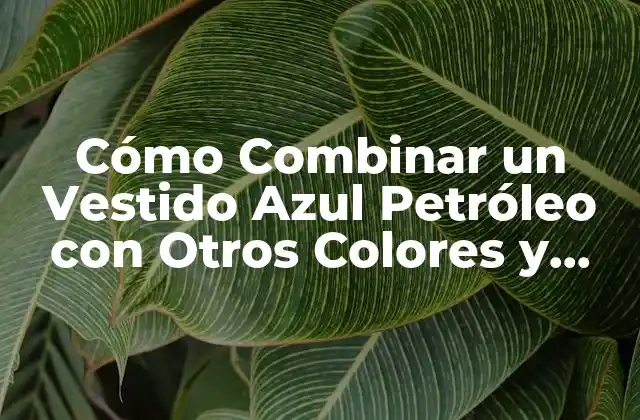 Cómo Combinar un Vestido Azul Petróleo con Otros Colores y Accesorios: Consejos y Tendencias