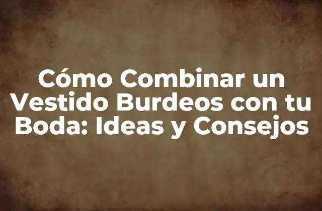 Cómo Combinar un Vestido Burdeos con Tu Boda: Ideas y Consejos