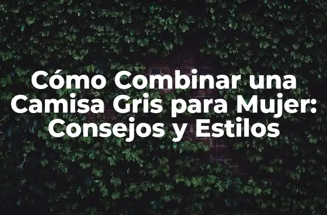 Cómo Combinar una Camisa Gris para Mujer: Consejos y Estilos