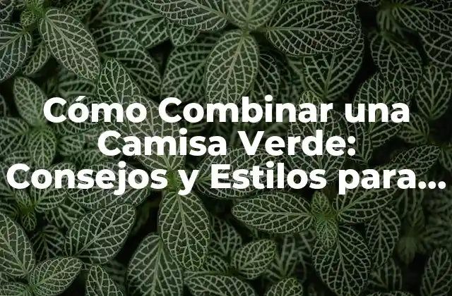 Cómo Combinar una Camisa Verde: Consejos y Estilos para Hombres y Mujeres