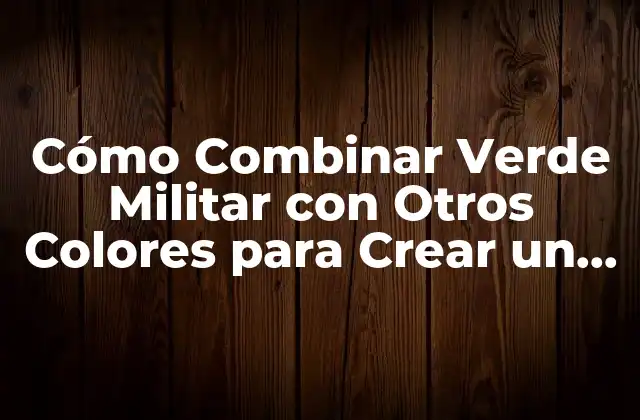 Cómo Combinar Verde Militar con Otros Colores para Crear un Look Único