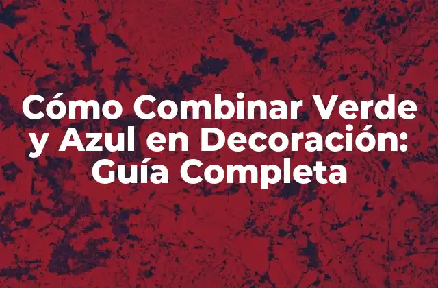 Cómo Combinar Verde y Azul en Decoración: Guía Completa