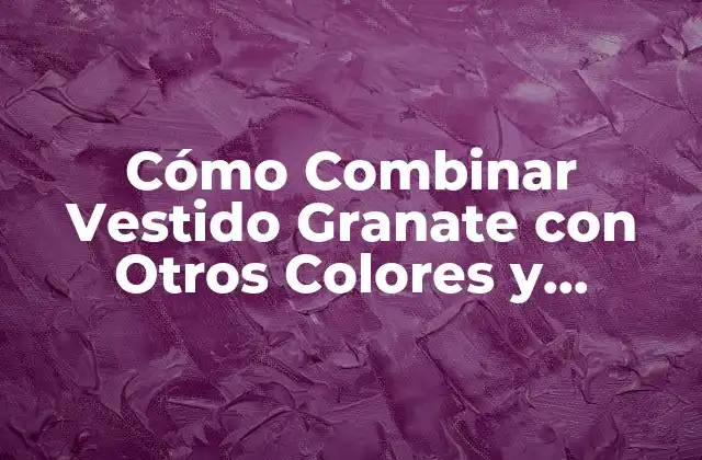 Cómo Combinar Vestido Granate con Otros Colores y Accesorios