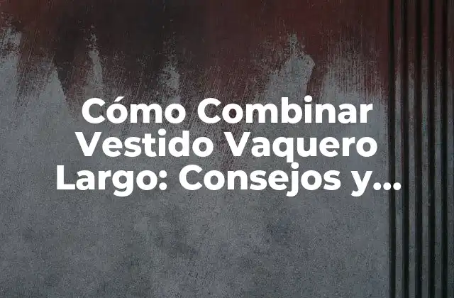 Cómo Combinar Vestido Vaquero Largo: Consejos y Estilos para Mujeres
