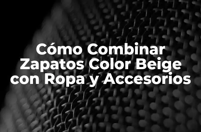 Cómo Combinar Zapatos Color Beige con Ropa y Accesorios