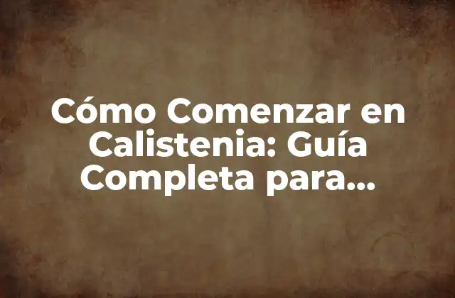 Cómo Comenzar en Calistenia: Guía Completa para Principiantes