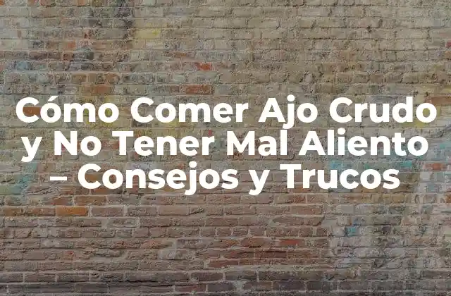 Cómo Comer Ajo Crudo y No Tener Mal Aliento – Consejos y Trucos