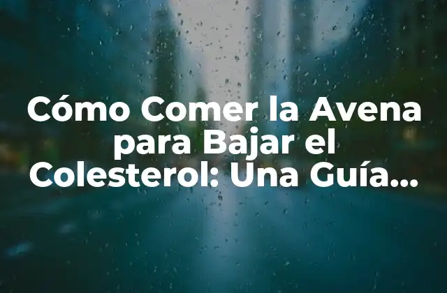 Cómo Comer la Avena para Bajar el Colesterol: una Guía Completa
