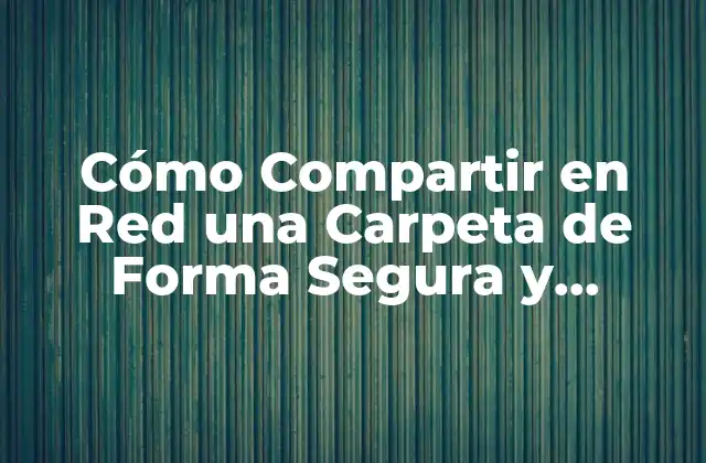 Cómo Compartir en Red una Carpeta de Forma Segura y Eficiente