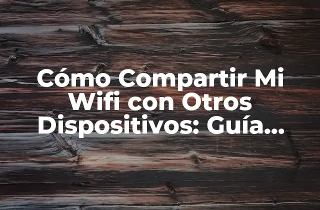 Cómo Compartir Mi Wifi con Otros Dispositivos: Guía Definitiva