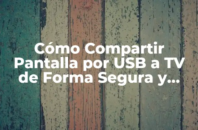 Cómo Compartir Pantalla por Usb a Tv de Forma Segura y Fácil