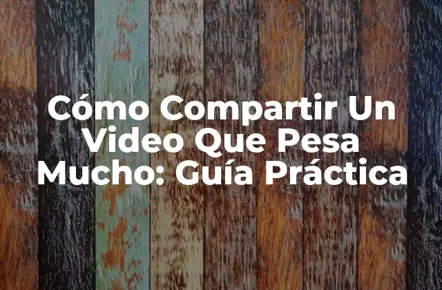Cómo Compartir un Video que Pesa Mucho: Guía Práctica