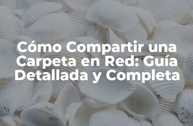 Cómo Compartir una Carpeta en Red: Guía Detallada y Completa