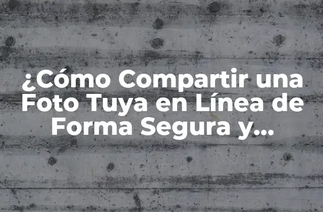 ¿cómo Compartir una Foto Tuya en Línea de Forma Segura y Efectiva?