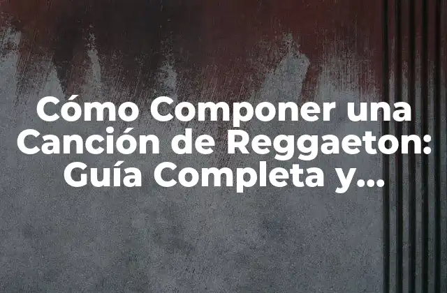 Cómo Componer una Canción de Reggaeton: Guía Completa y Detallada
