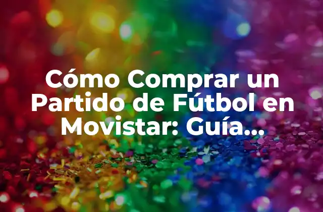 Cómo Comprar un Partido de Fútbol en Movistar: Guía Detallada