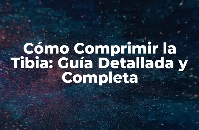 Cómo Comprimir la Tibia: Guía Detallada y Completa