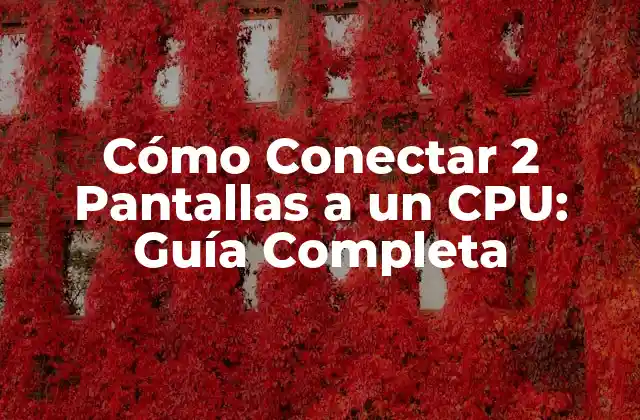 Cómo Conectar 2 Pantallas a un Cpu: Guía Completa