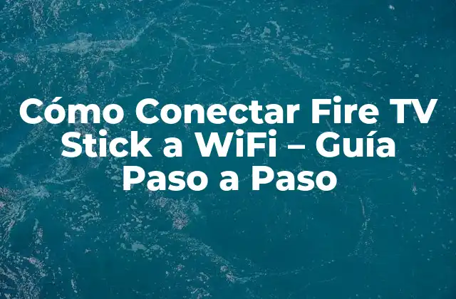 Cómo Conectar Fire Tv Stick a Wifi – Guía Paso a Paso