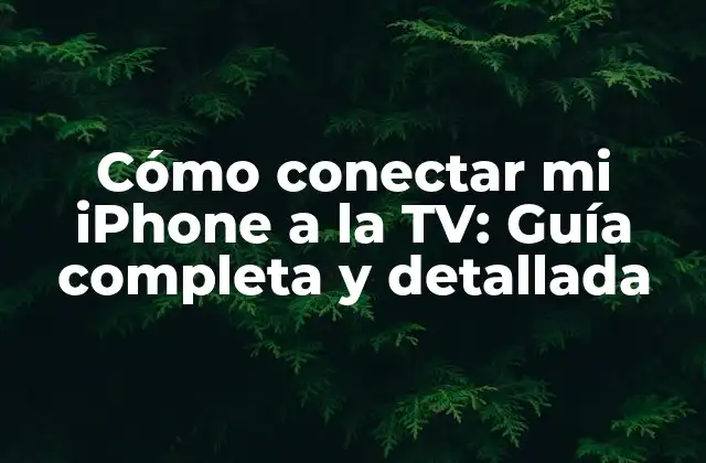 Cómo Conectar Mi Iphone a la Tv: Guía Completa y Detallada