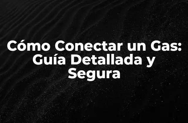 Cómo Conectar un Gas: Guía Detallada y Segura