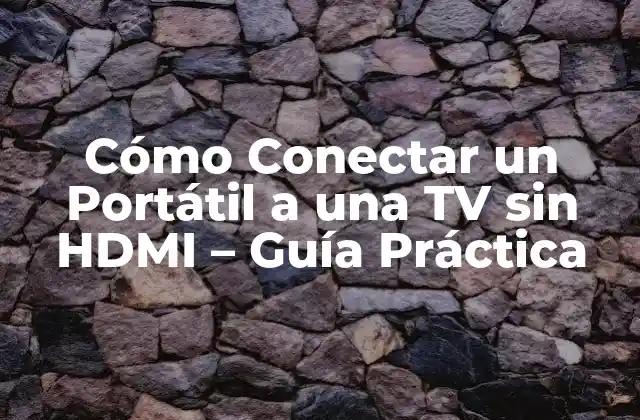 Cómo Conectar un Portátil a una Tv sin Hdmi – Guía Práctica