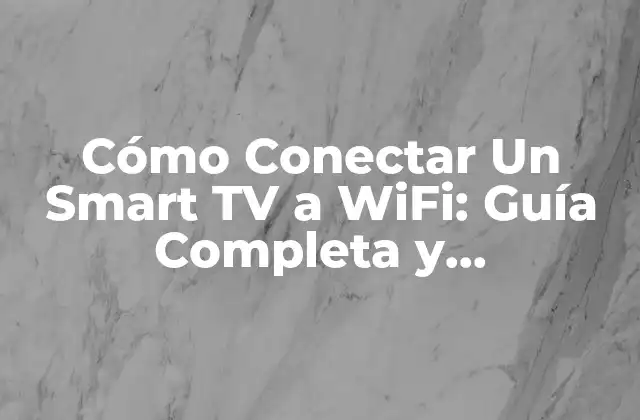 Cómo Conectar un Smart Tv a Wifi: Guía Completa y Actualizada