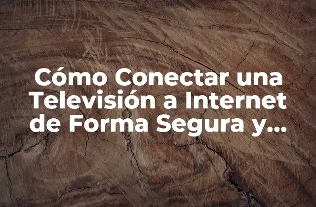 Cómo Conectar una Televisión a Internet de Forma Segura y Eficiente