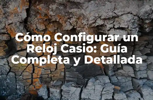 Cómo Configurar un Reloj Casio: Guía Completa y Detallada