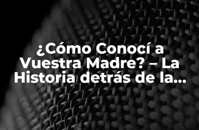 ¿cómo Conocí a Vuestra Madre? – la Historia Detrás de la Serie de Tv