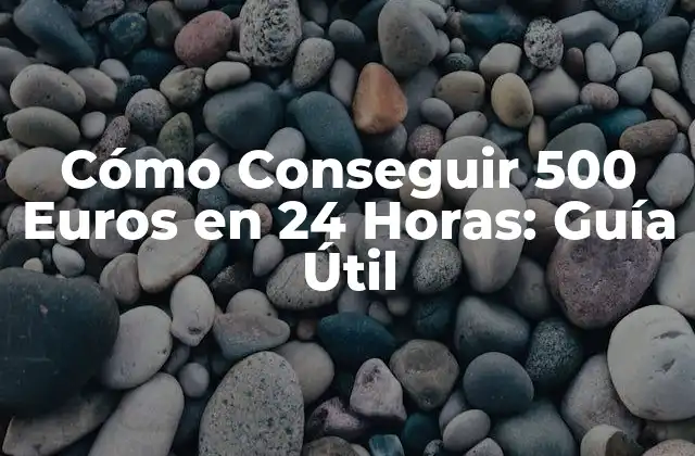 Cómo Conseguir 500 Euros en 24 Horas: Guía Útil