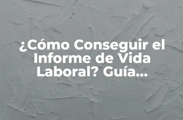 ¿cómo Conseguir el Informe de Vida Laboral? Guía Completa y Actualizada