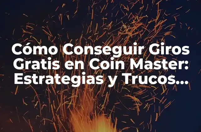 Cómo Conseguir Giros Gratis en Coin Master: Estrategias y Trucos Útiles