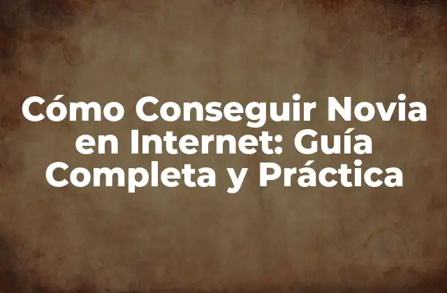 Cómo Conseguir Novia en Internet: Guía Completa y Práctica